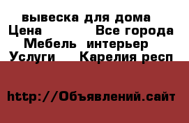 вывеска для дома › Цена ­ 3 500 - Все города Мебель, интерьер » Услуги   . Карелия респ.